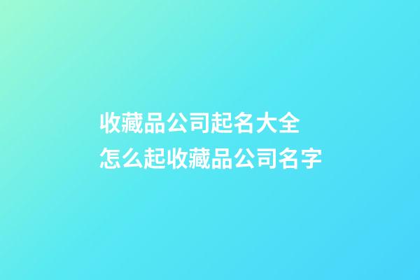 收藏品公司起名大全 怎么起收藏品公司名字-第1张-公司起名-玄机派